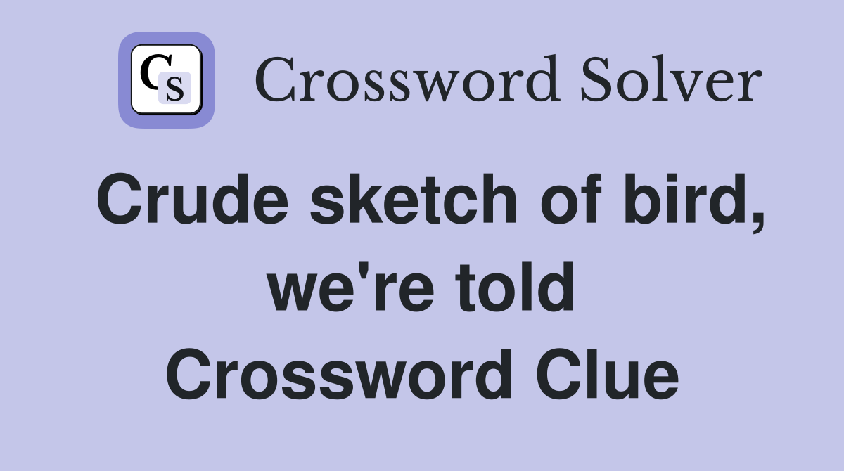 Crude sketch of bird, we're told Crossword Clue