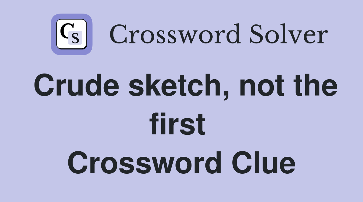 Crude sketch, not the first  Crossword Clue