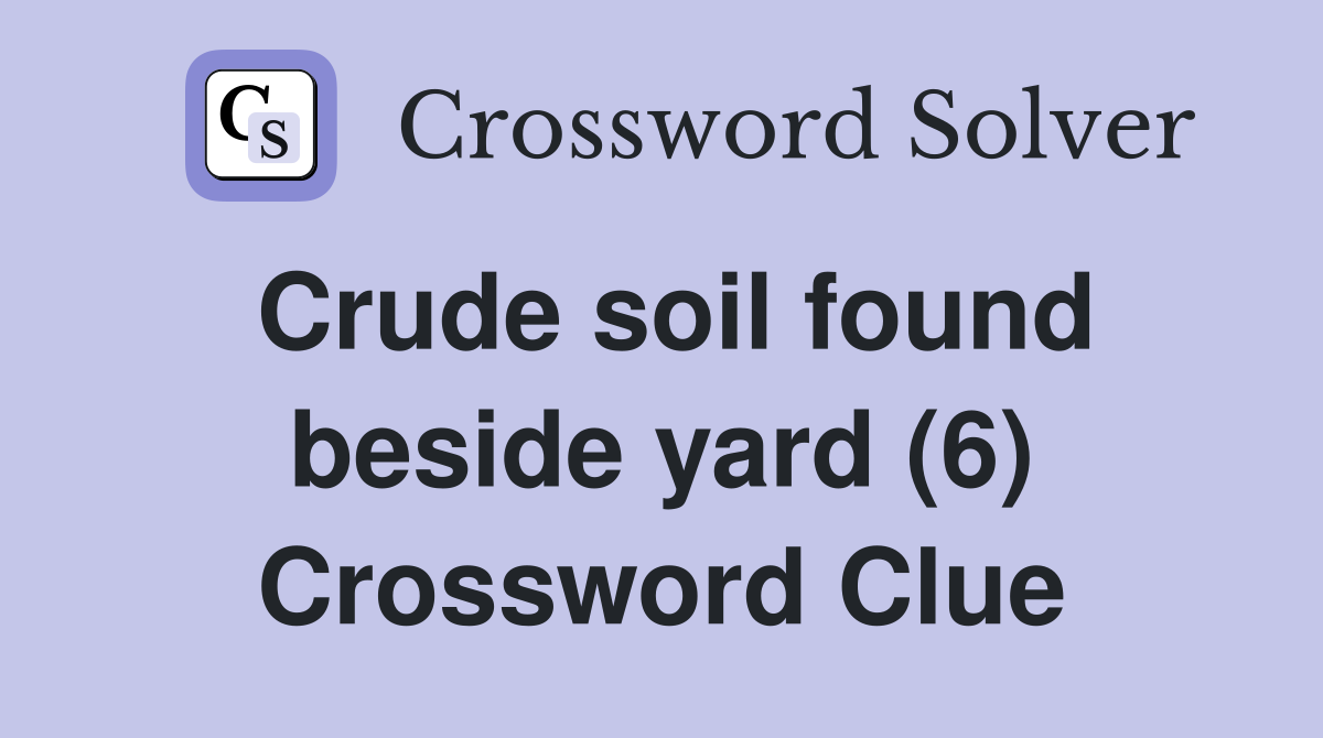 Crude soil found beside yard (6) Crossword Clue