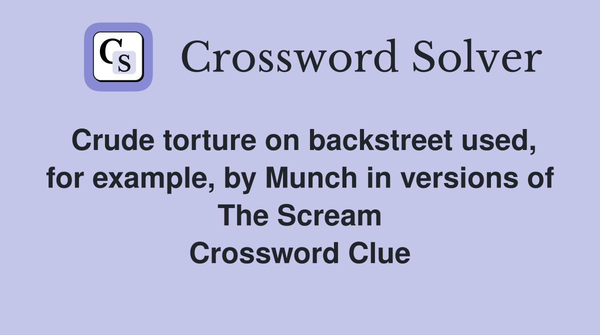 Crude torture on backstreet used, for example, by Munch in versions of The Scream Crossword Clue