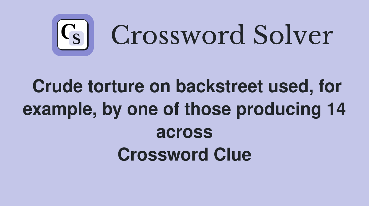 Crude torture on backstreet used, for example, by one of those producing 14 across Crossword Clue