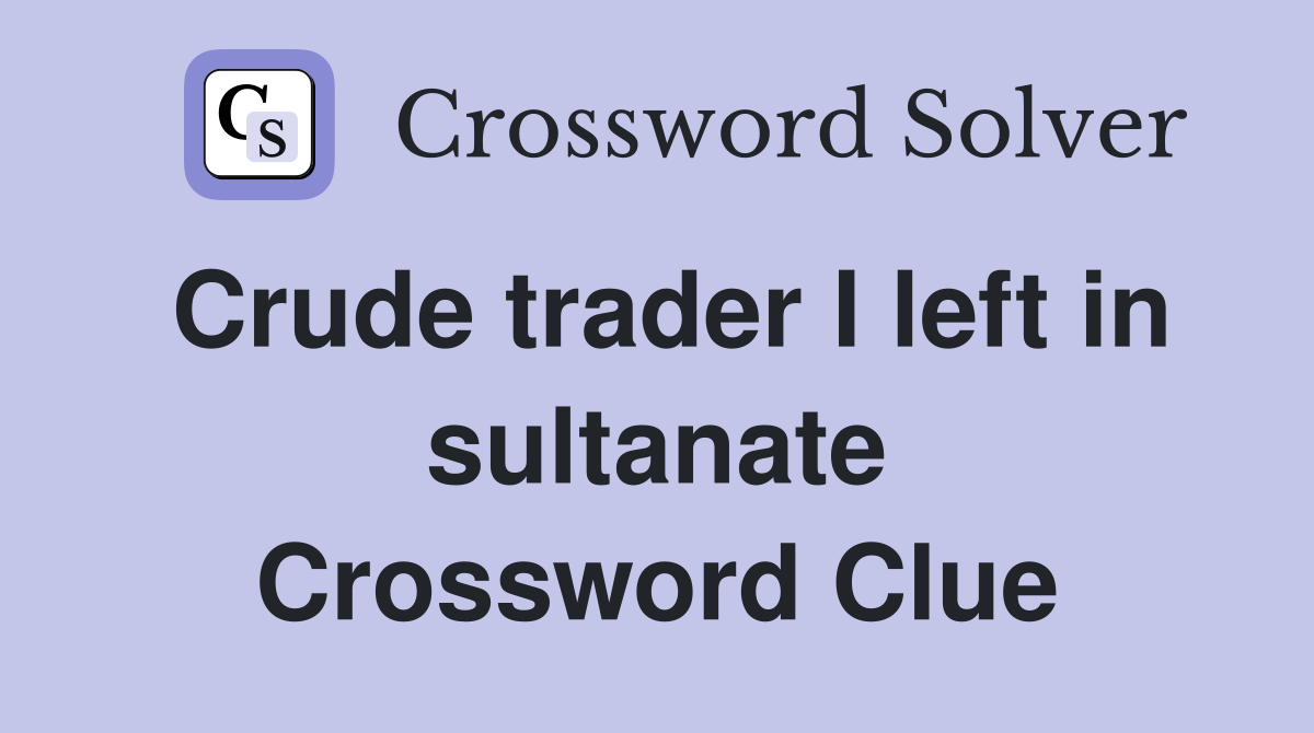 Crude trader I left in sultanate Crossword Clue