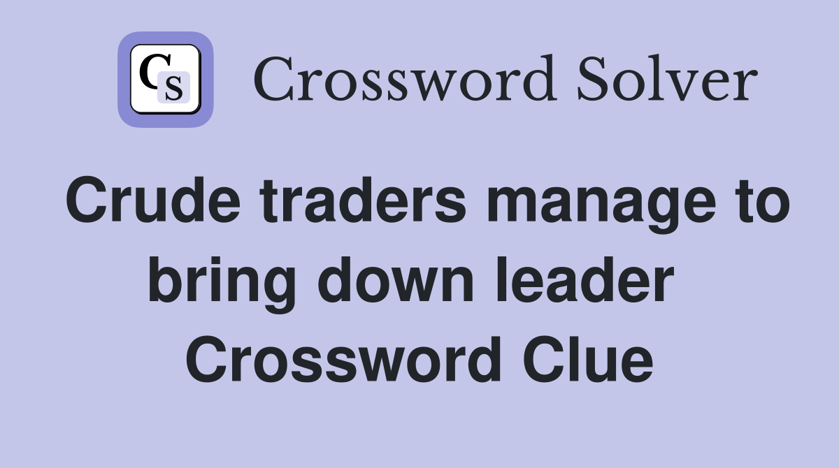 Crude traders manage to bring down leader  Crossword Clue