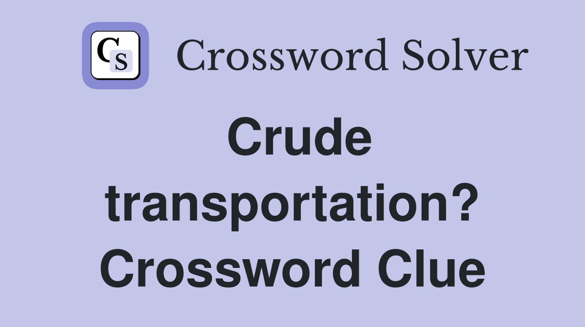 Crude transportation? Crossword Clue