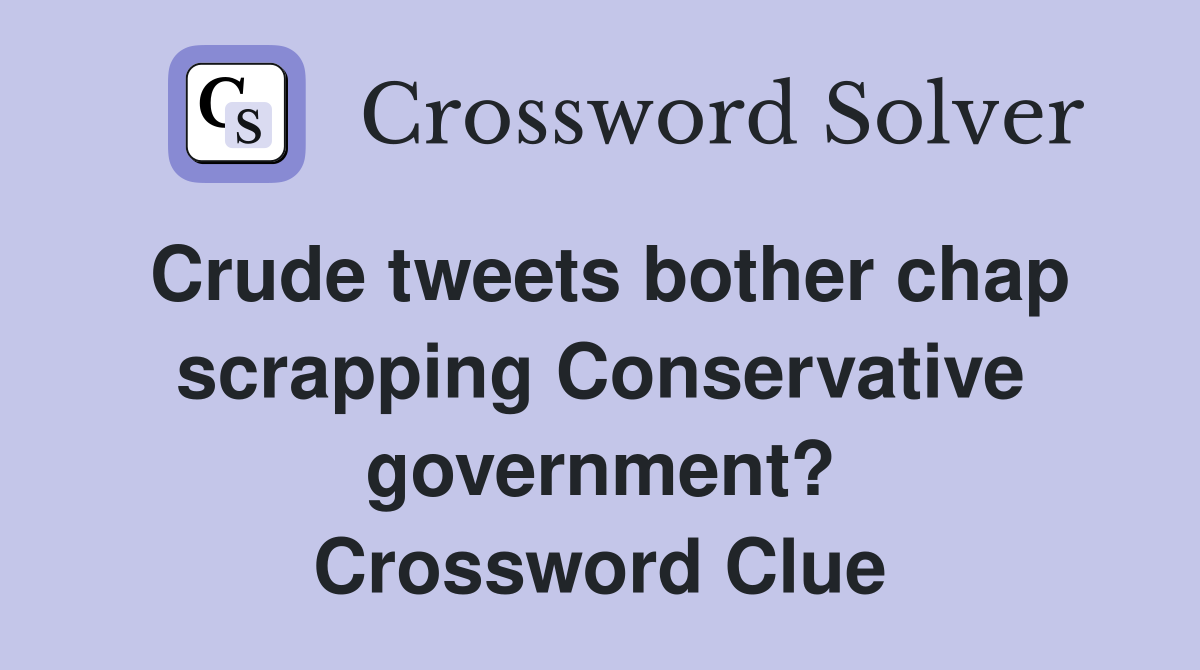 Crude tweets bother chap scrapping Conservative government? Crossword Clue