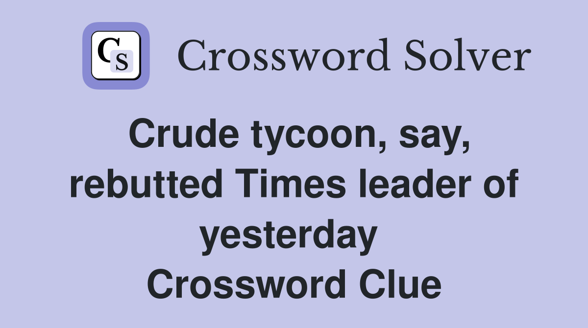 Crude tycoon, say, rebutted Times leader of yesterday  Crossword Clue