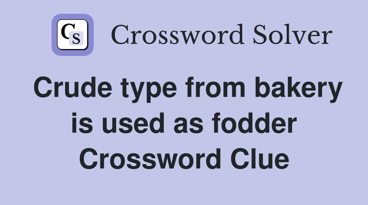 Crude type from bakery is used as fodder Crossword Clue