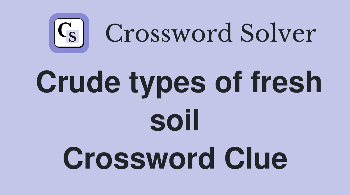 Crude types of fresh soil Crossword Clue