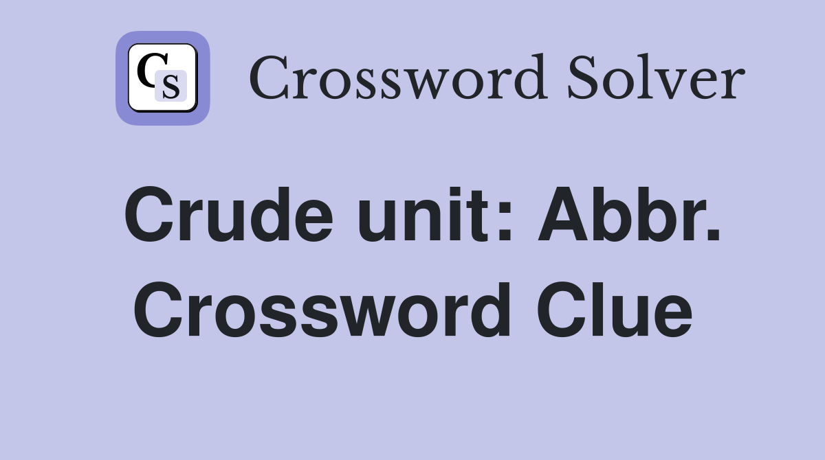 Crude unit: Abbr. Crossword Clue