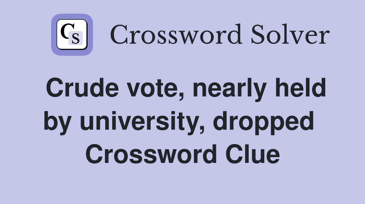 Crude vote, nearly held by university, dropped  Crossword Clue