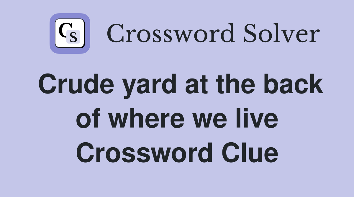 Crude yard at the back of where we live Crossword Clue