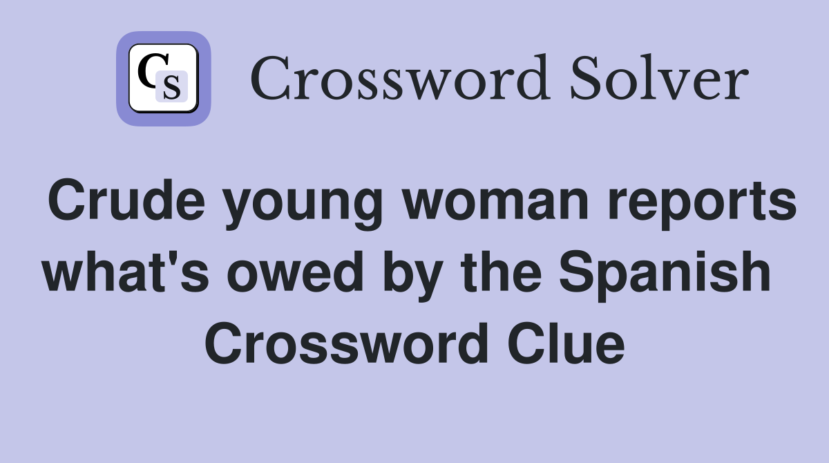 Crude young woman reports what's owed by the Spanish  Crossword Clue
