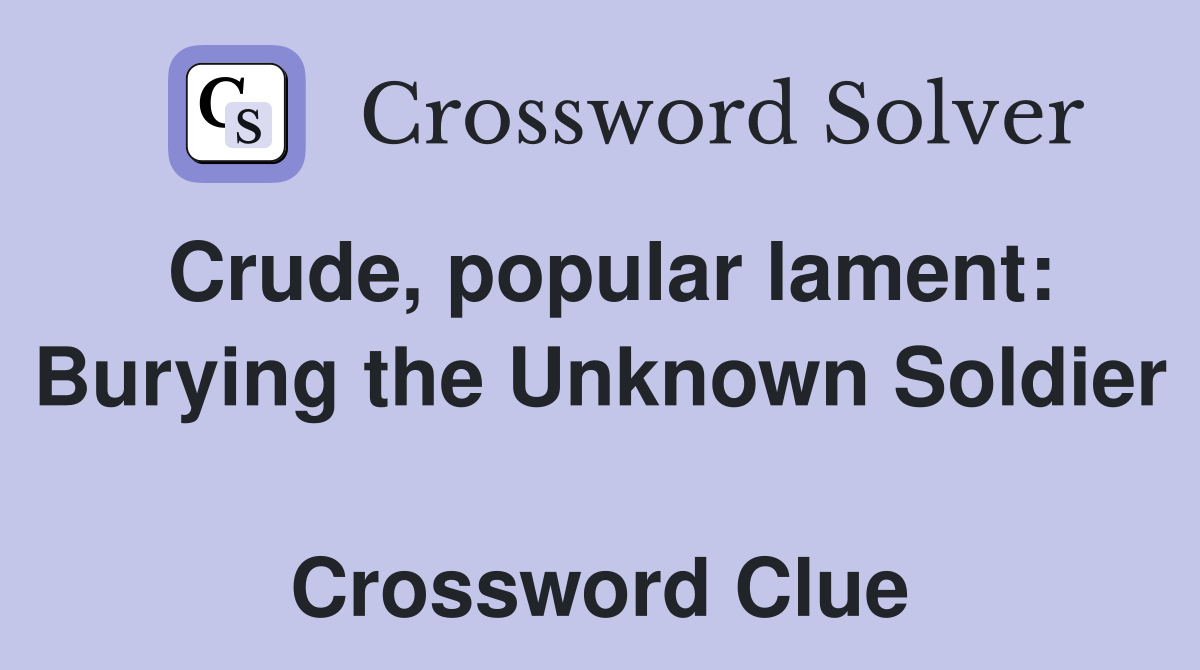 Crude, popular lament: Burying the Unknown Soldier  Crossword Clue
