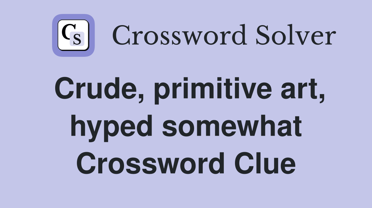 Crude, primitive art, hyped somewhat Crossword Clue