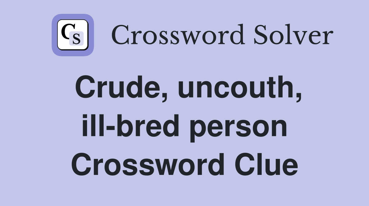 Crude, uncouth, ill-bred person Crossword Clue