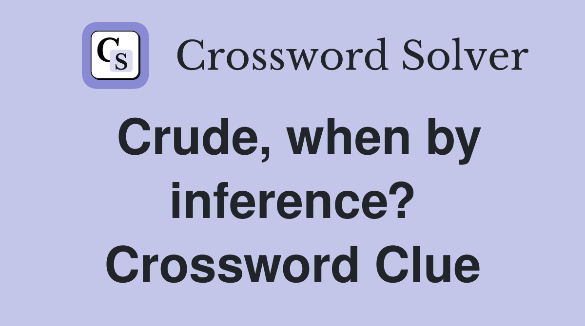Crude, when by inference? Crossword Clue
