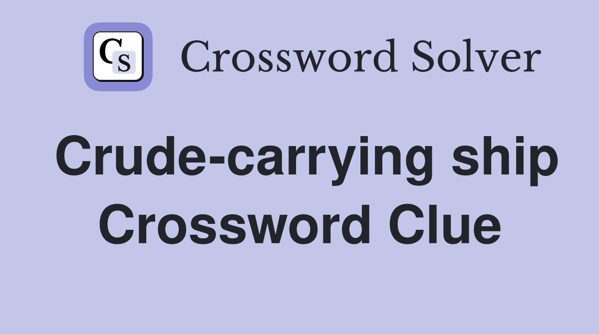 Crude-carrying ship Crossword Clue