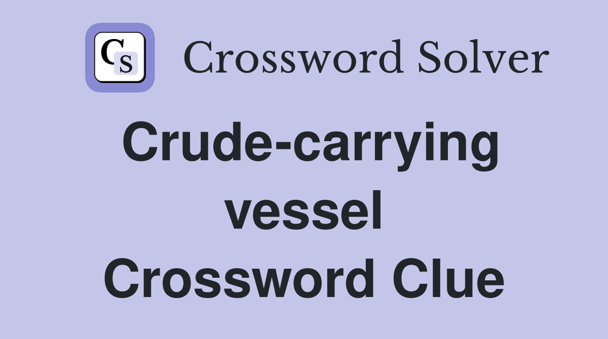 Crude-carrying vessel Crossword Clue