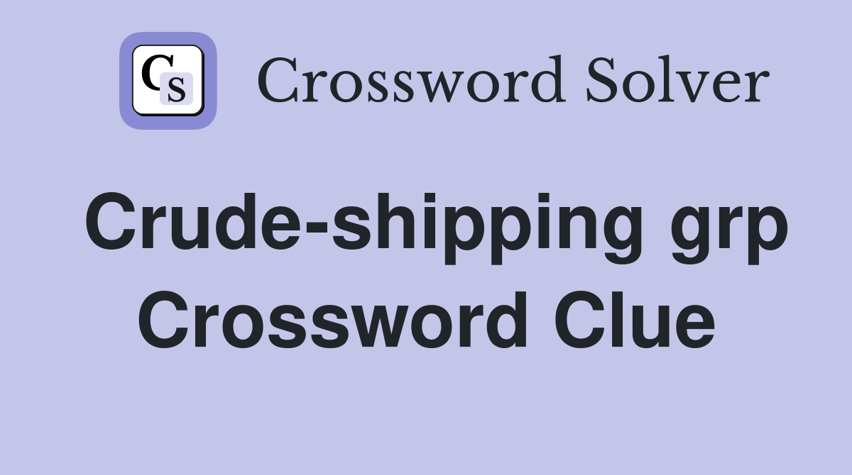 Crude-shipping grp Crossword Clue