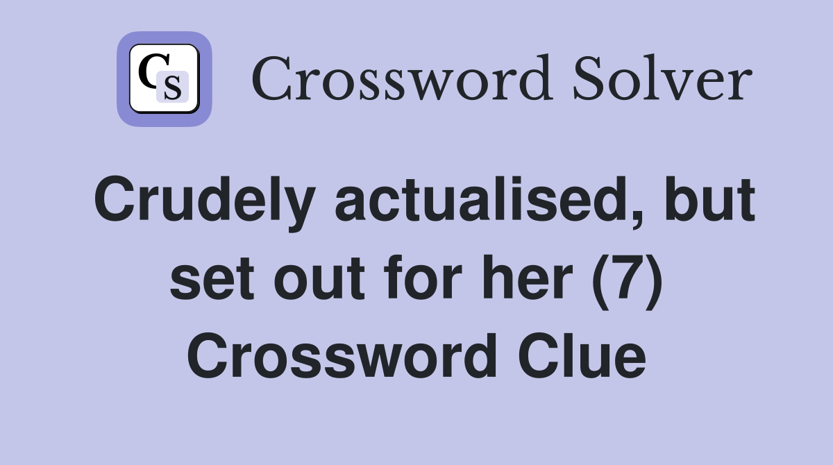 Crudely actualised, but set out for her (7) Crossword Clue