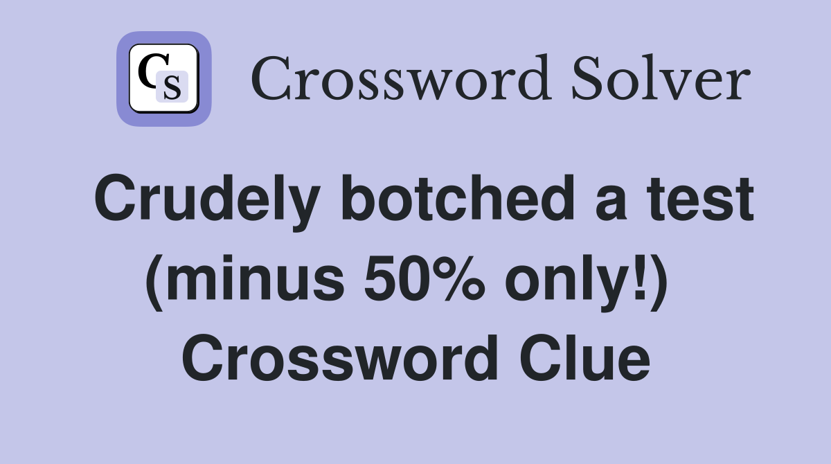 Crudely botched a test (minus 50% only!)  Crossword Clue