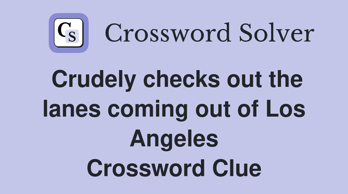 Crudely checks out the lanes coming out of Los Angeles Crossword Clue