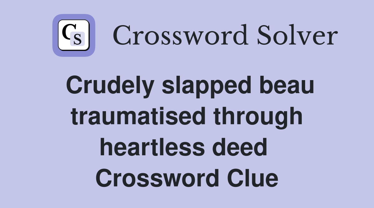 Crudely slapped beau traumatised through heartless deed  Crossword Clue