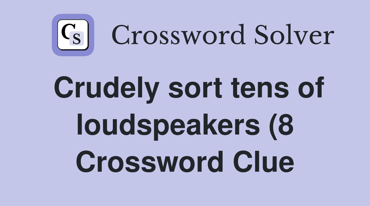 Crudely sort tens of loudspeakers (8) Crossword Clue Answers Crudely sort tens of loudspeakers (8) Crossword Clue Answers