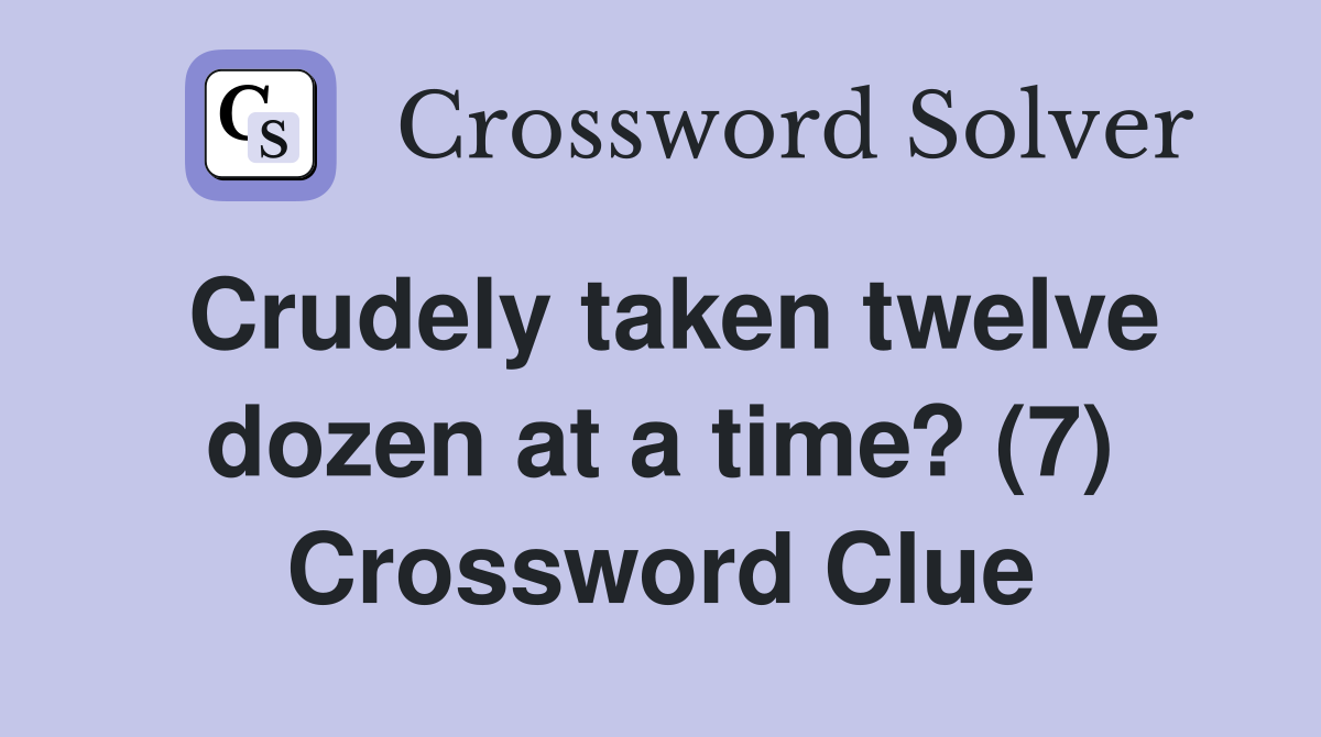 Crudely taken twelve dozen at a time? (7) Crossword Clue
