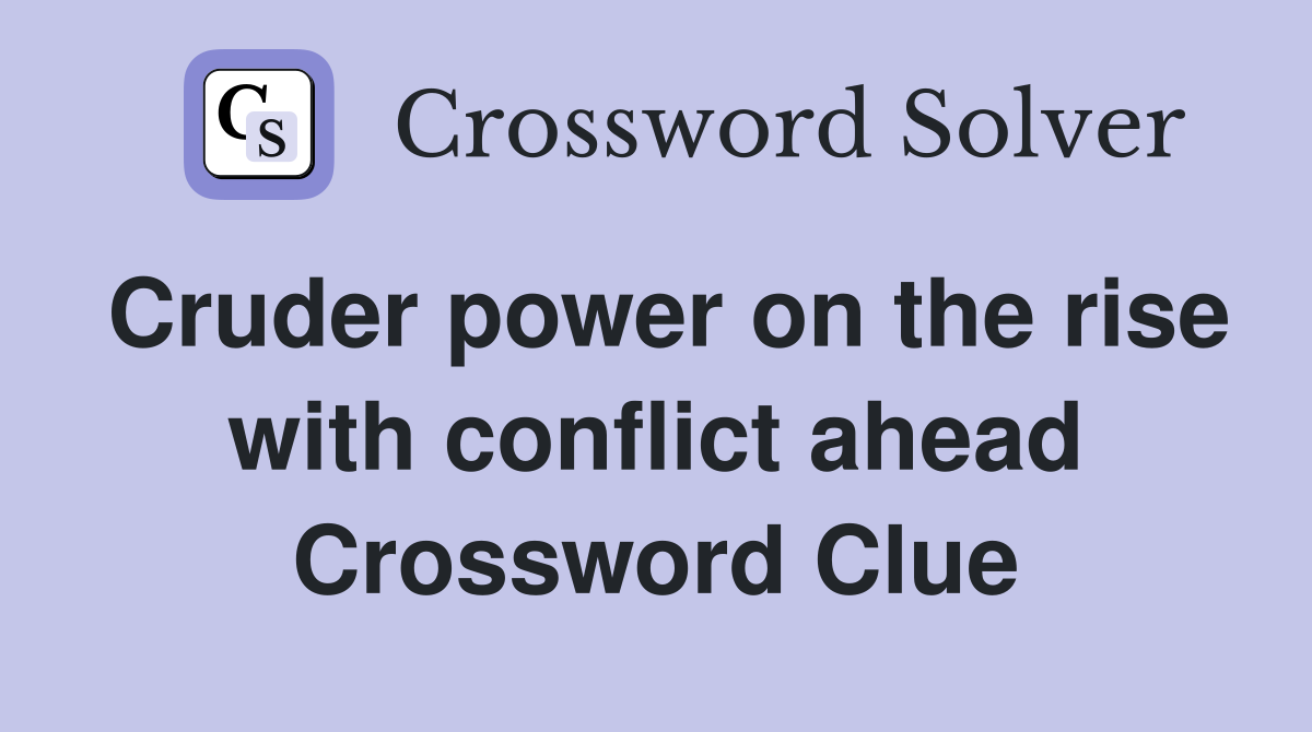 Cruder power on the rise with conflict ahead Crossword Clue