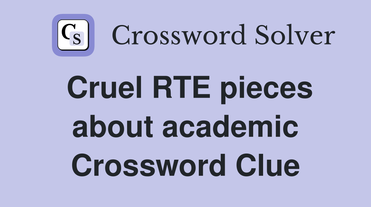 Cruel RTE pieces about academic Crossword Clue