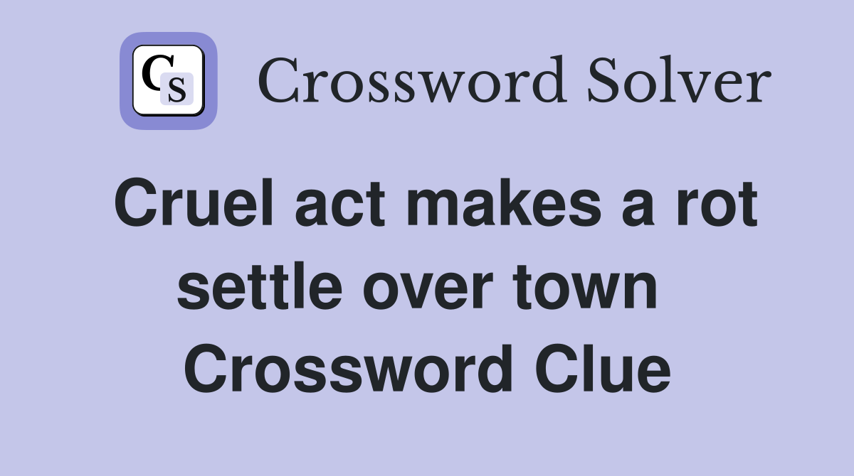 Cruel act makes a rot settle over town  Crossword Clue