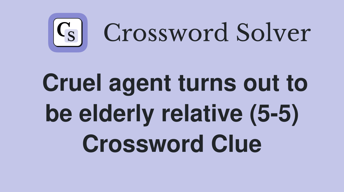 Cruel agent turns out to be elderly relative (5-5) Crossword Clue