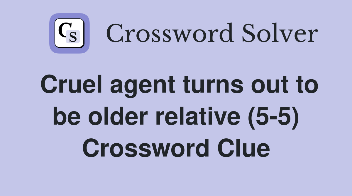 Cruel agent turns out to be older relative (5-5) Crossword Clue