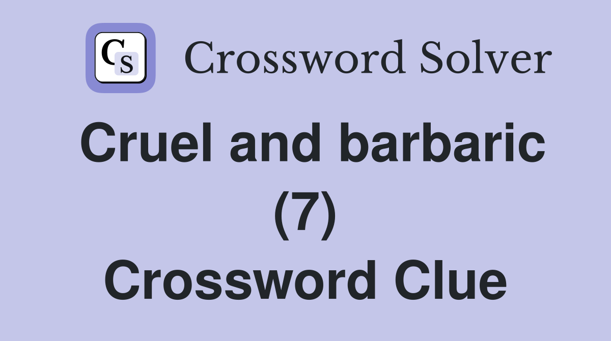 Cruel and barbaric (7) Crossword Clue