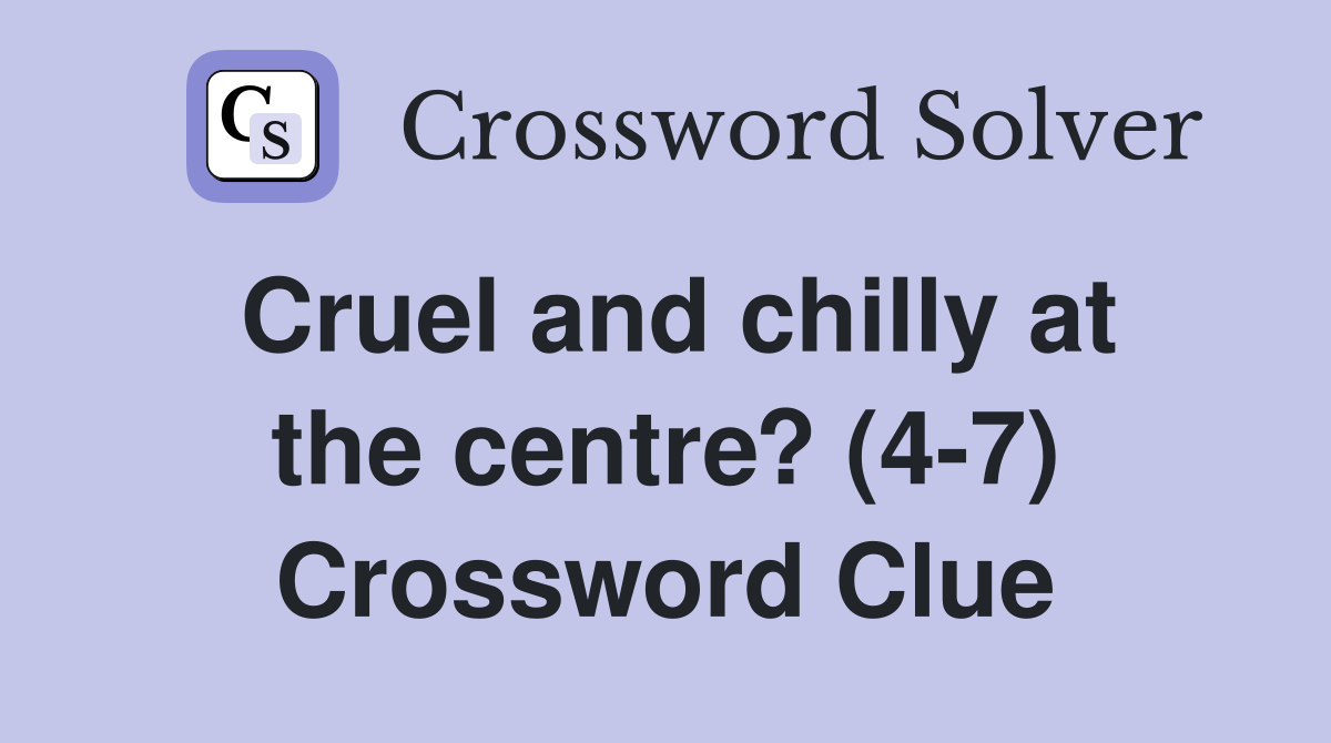 Cruel and chilly at the centre? (4-7) Crossword Clue