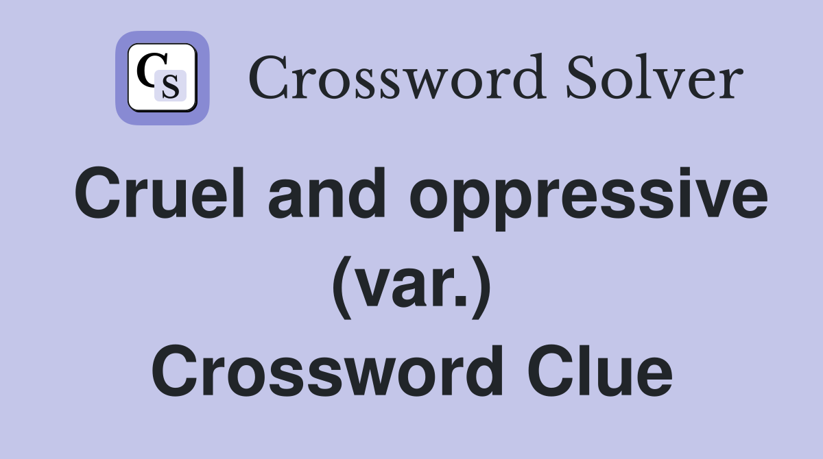 Cruel and oppressive (var.) Crossword Clue