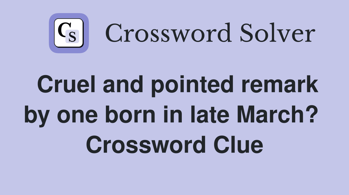 Cruel and pointed remark by one born in late March?  Crossword Clue