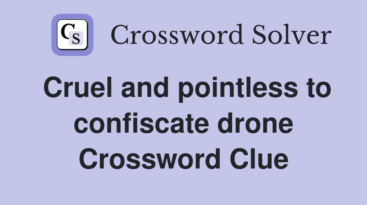 Cruel and pointless to confiscate drone Crossword Clue