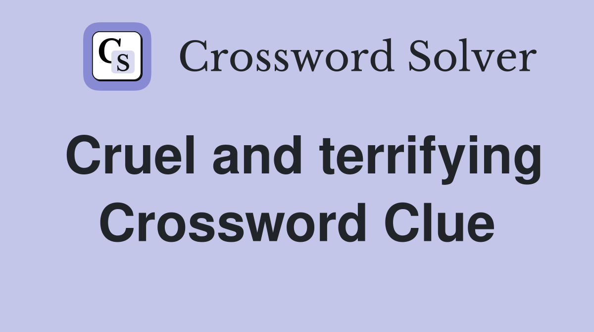 Cruel and terrifying Crossword Clue