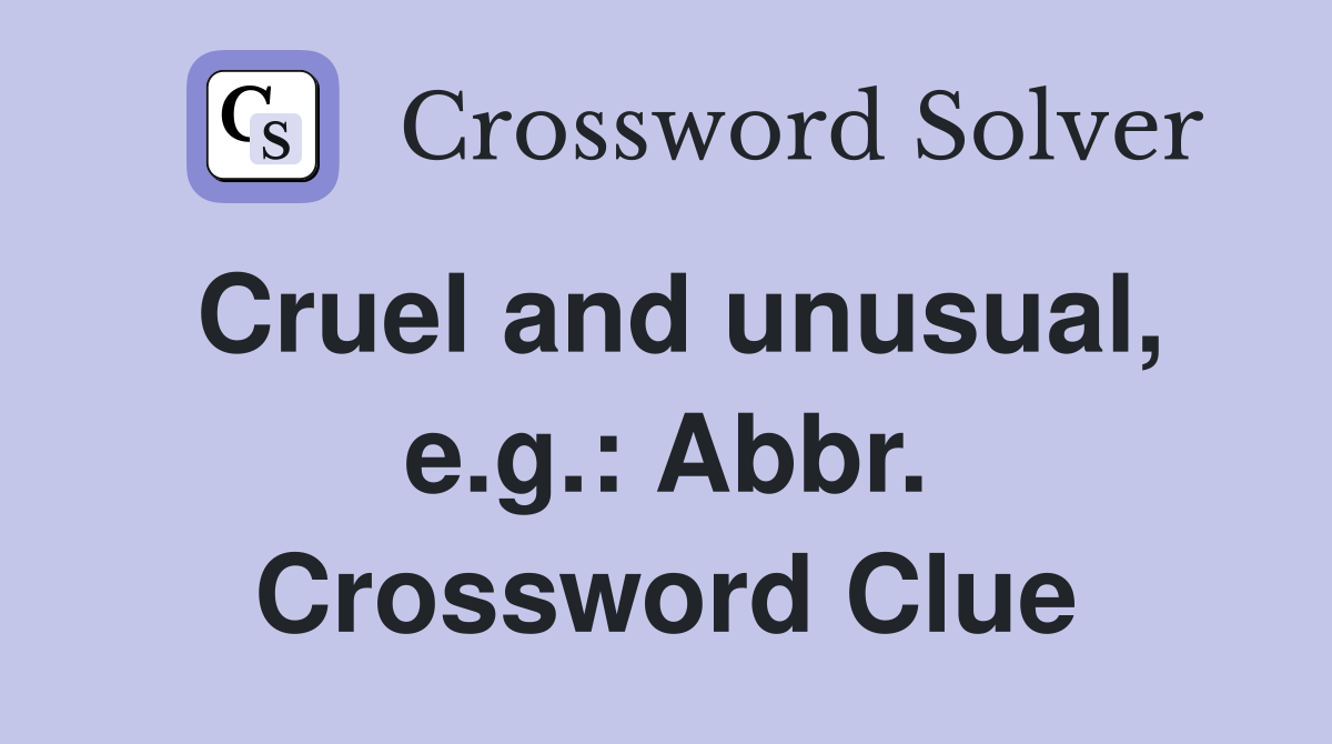 Cruel and unusual, e.g.: Abbr. Crossword Clue