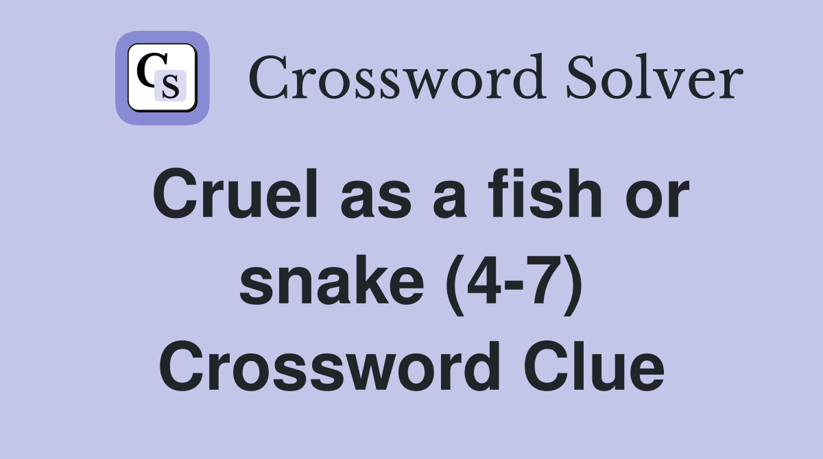 Cruel as a fish or snake (4-7) Crossword Clue