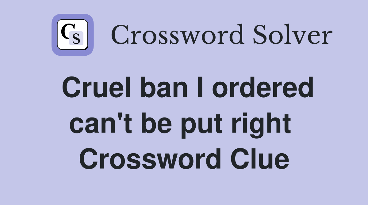 Cruel ban I ordered can't be put right  Crossword Clue