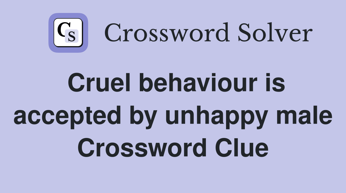 Cruel behaviour is accepted by unhappy male Crossword Clue