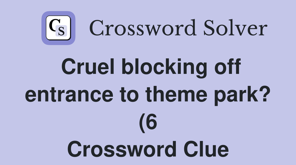 Cruel blocking off entrance to theme park? (6) Crossword Clue Answers Cruel blocking off entrance to theme park? (6) Crossword Clue Answers