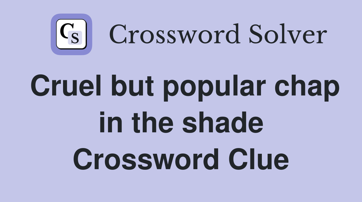 Cruel but popular chap in the shade Crossword Clue