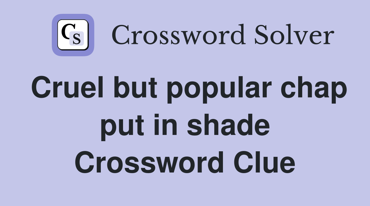 Cruel but popular chap put in shade Crossword Clue
