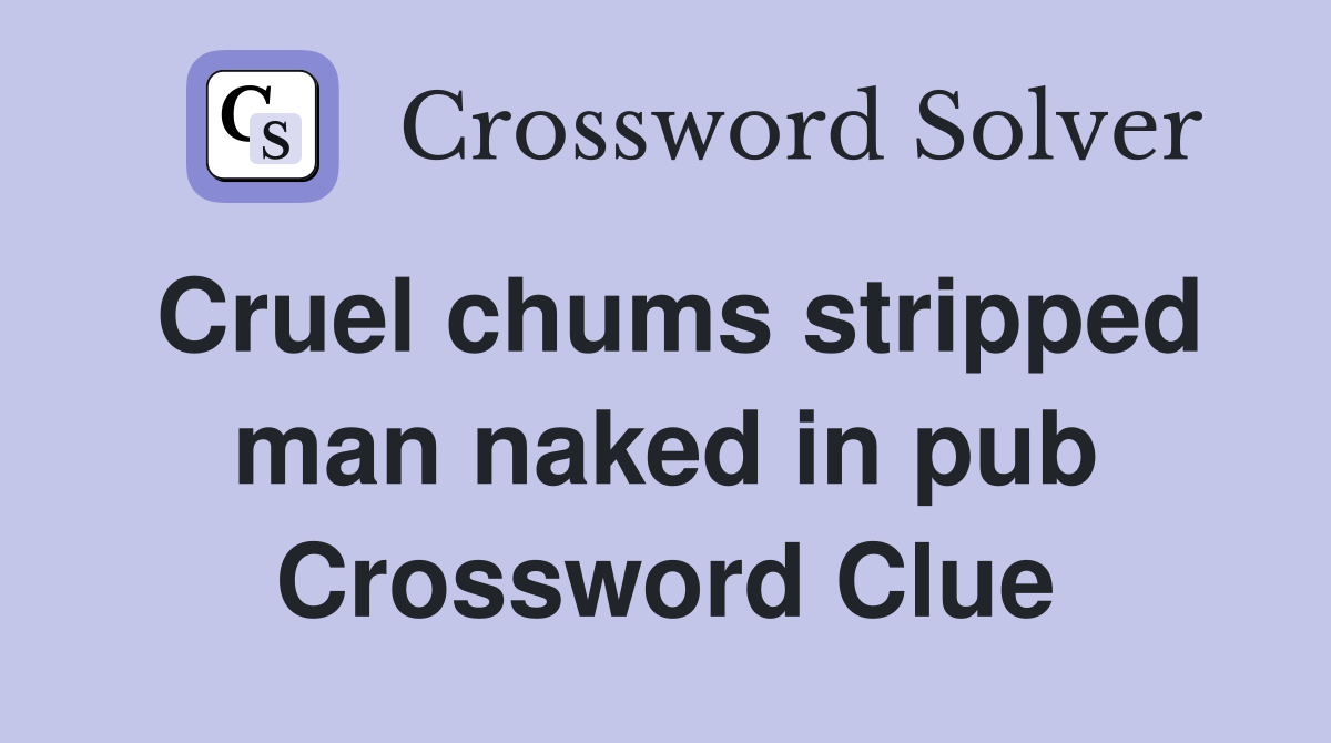 Cruel chums stripped man naked in pub Crossword Clue