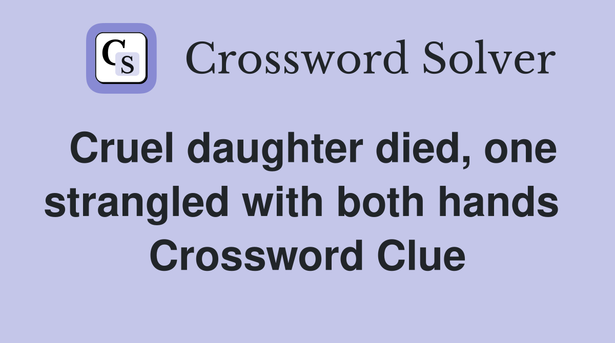 Cruel daughter died, one strangled with both hands  Crossword Clue