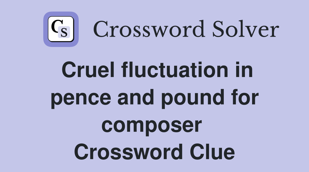 Cruel fluctuation in pence and pound for composer  Crossword Clue